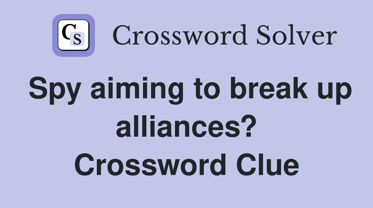 Spy aiming to break up alliances? Crossword Clue