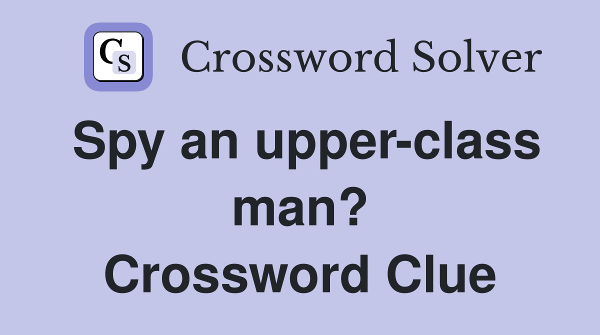 Spy an upper-class man? Crossword Clue