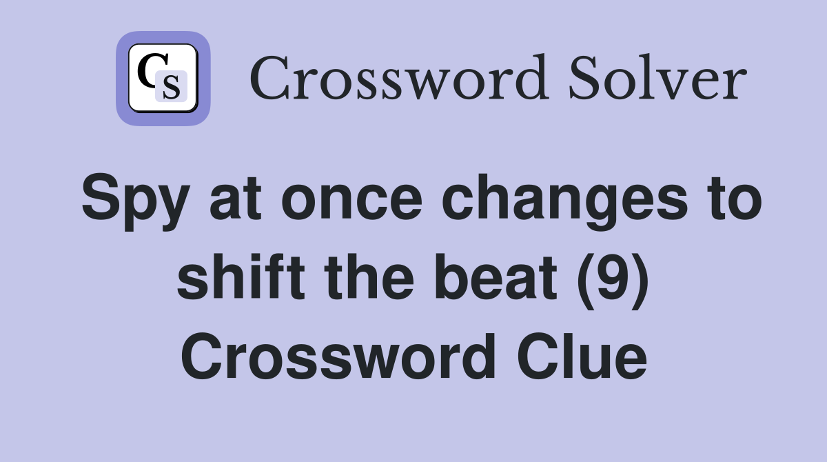 Spy at once changes to shift the beat (9) Crossword Clue