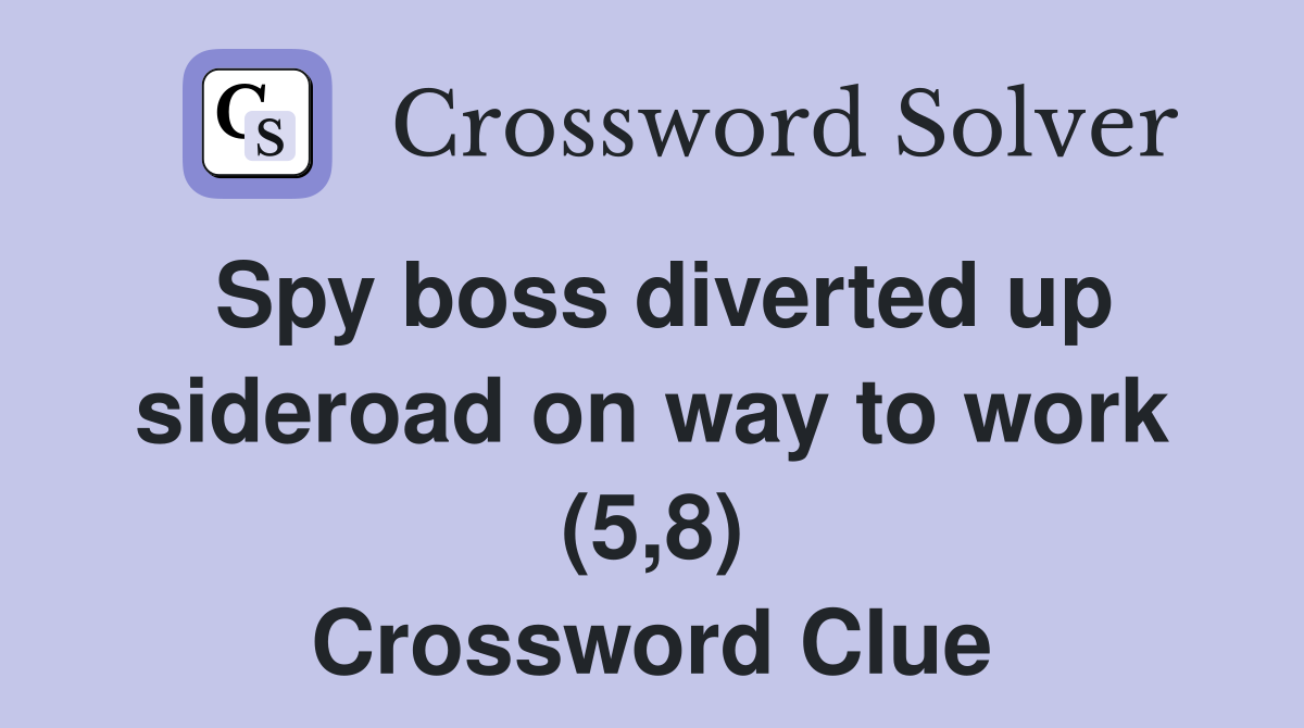 Spy boss diverted up sideroad on way to work (5,8) Crossword Clue