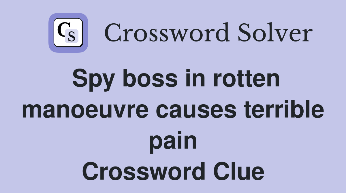 Spy boss in rotten manoeuvre causes terrible pain Crossword Clue