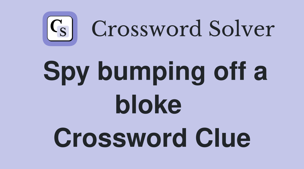 Spy bumping off a bloke  Crossword Clue