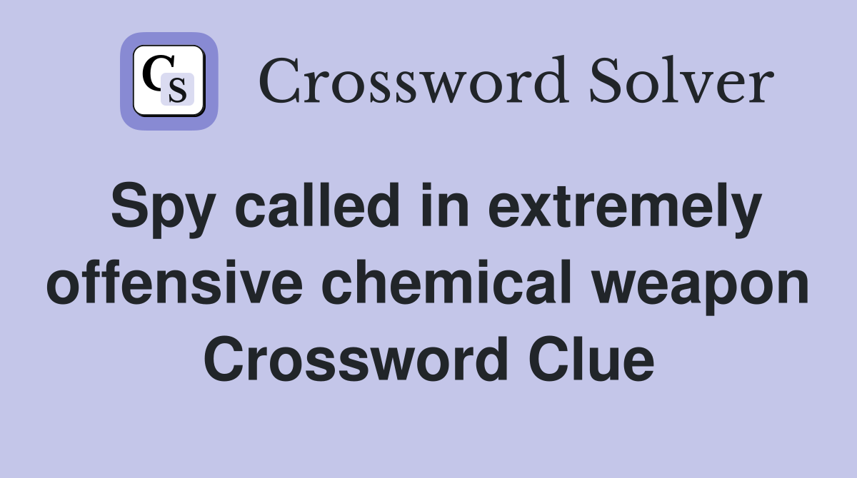 Spy called in extremely offensive chemical weapon Crossword Clue