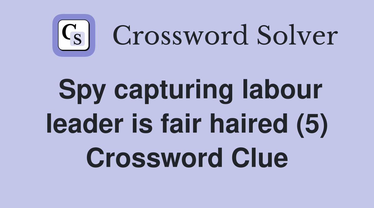 Spy capturing labour leader is fair haired (5) Crossword Clue