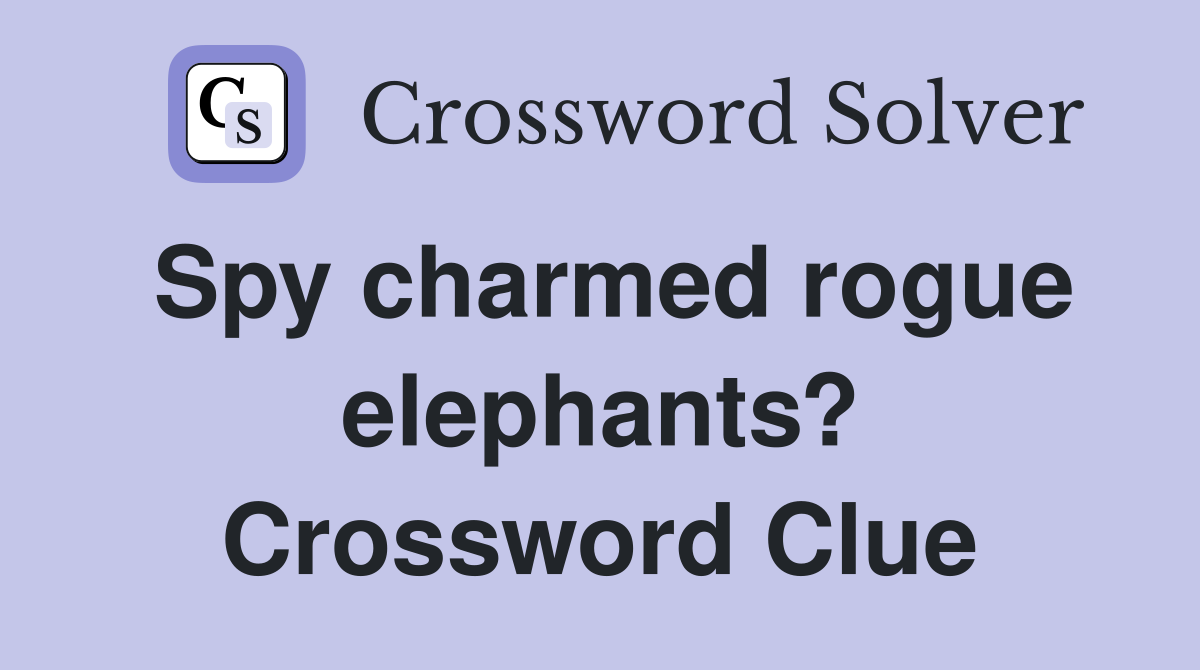 Spy charmed rogue elephants? Crossword Clue