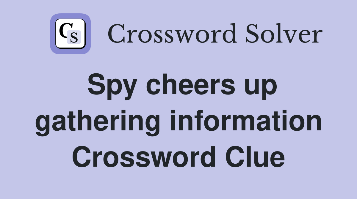Spy cheers up gathering information Crossword Clue