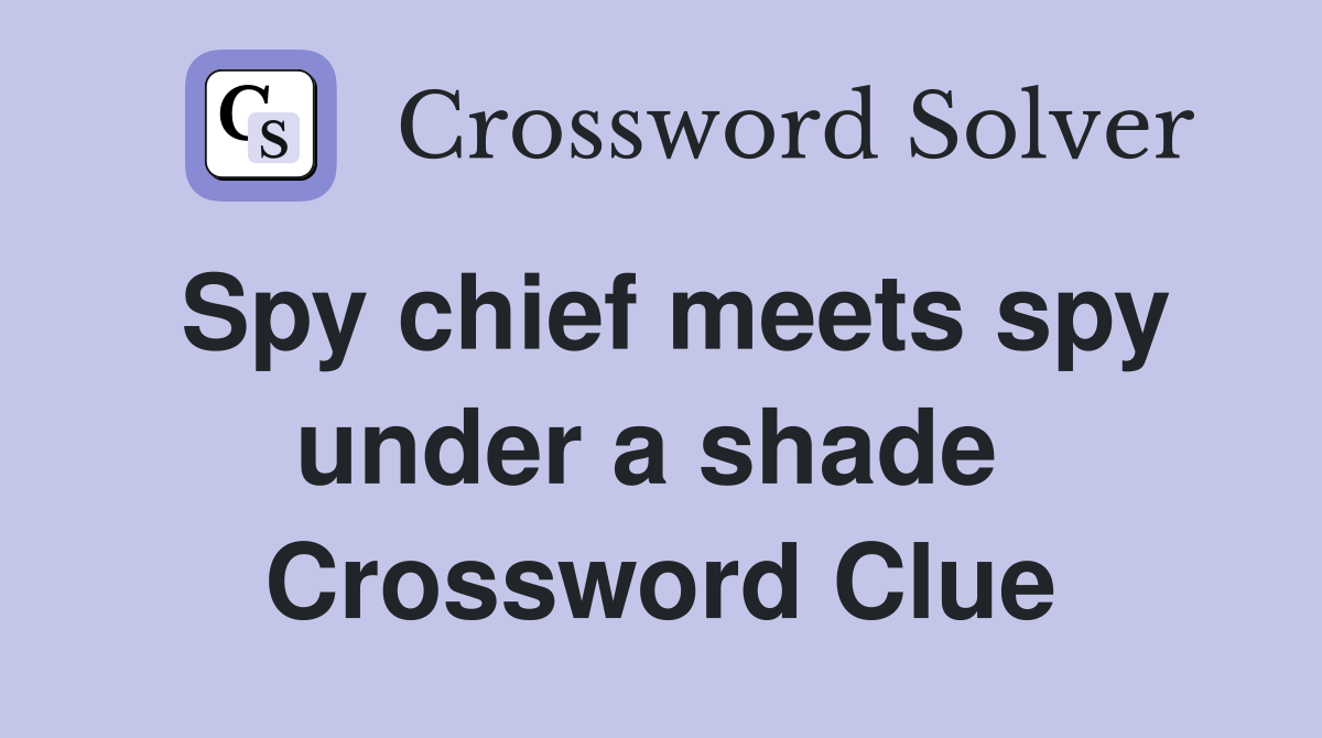 Spy chief meets spy under a shade  Crossword Clue