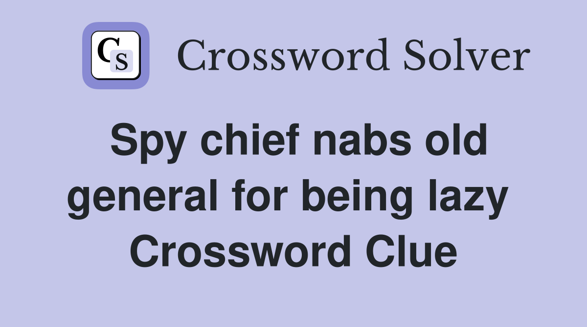 Spy chief nabs old general for being lazy  Crossword Clue