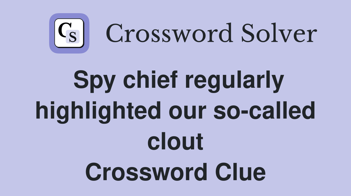 Spy chief regularly highlighted our so-called clout Crossword Clue