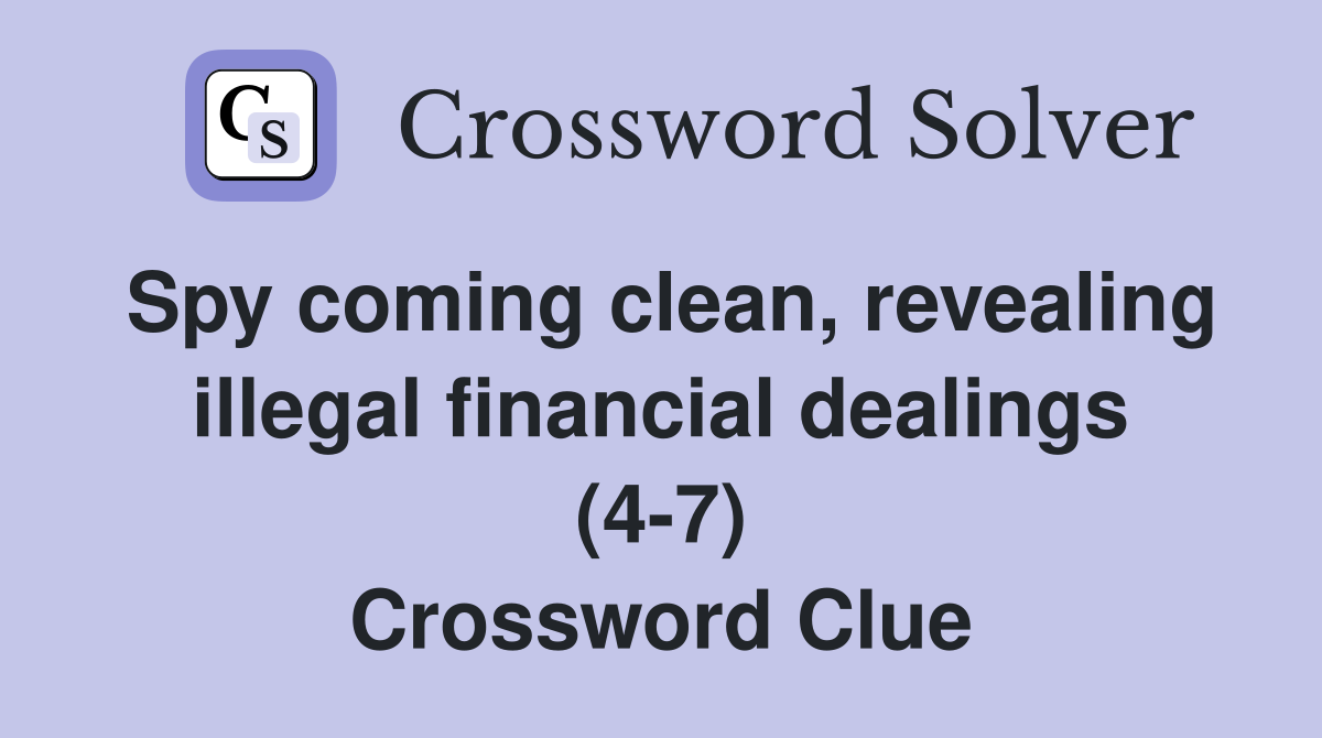 Spy coming clean, revealing illegal financial dealings (4-7) Crossword Clue