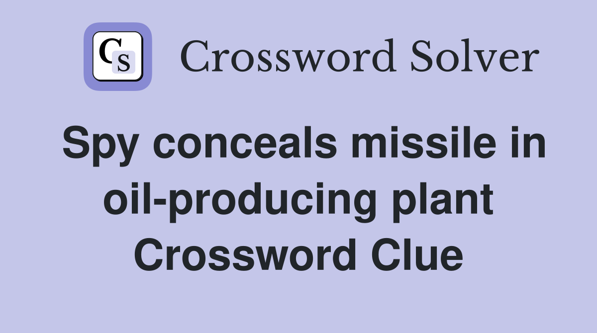 Spy conceals missile in oil-producing plant Crossword Clue