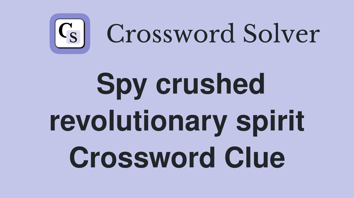 Spy crushed revolutionary spirit Crossword Clue
