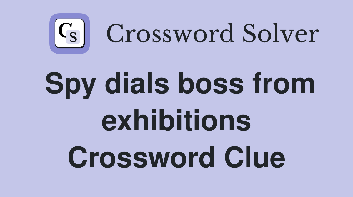 Spy dials boss from exhibitions Crossword Clue