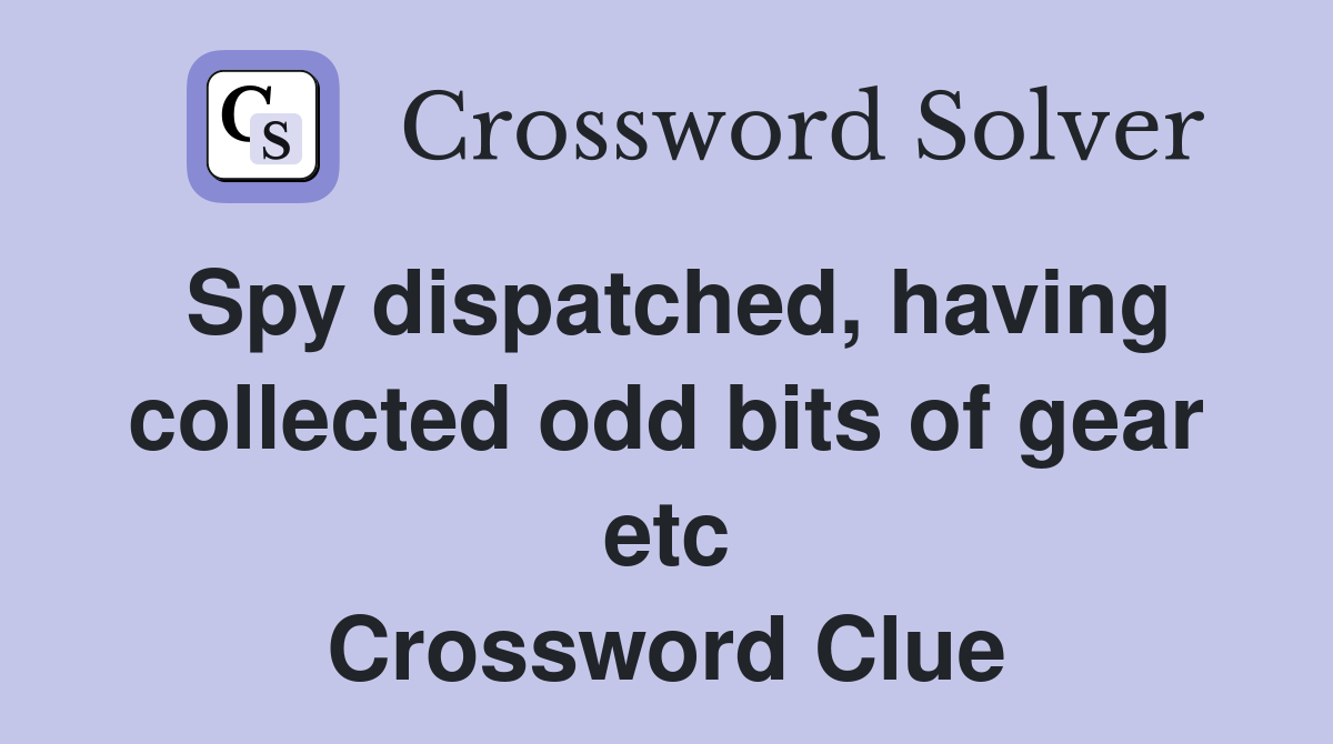 Spy dispatched, having collected odd bits of gear etc Crossword Clue