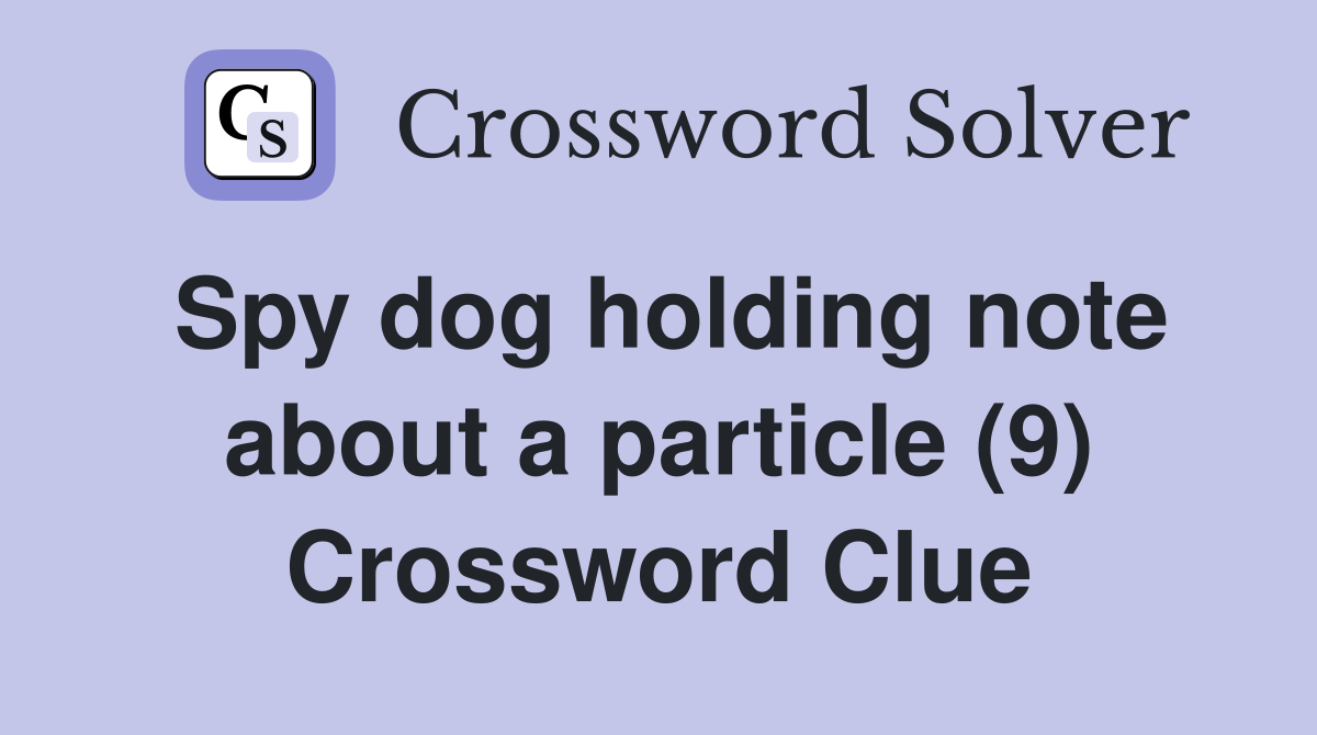 Spy dog holding note about a particle (9) Crossword Clue