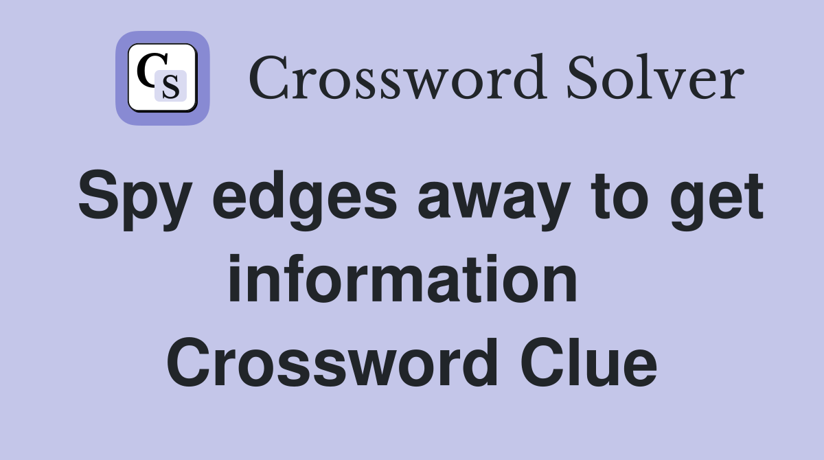 Spy edges away to get information  Crossword Clue