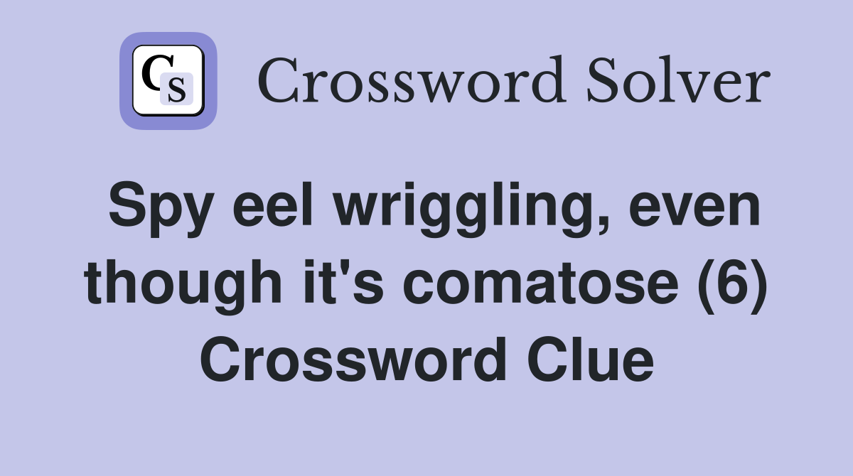 Spy eel wriggling, even though it's comatose (6) Crossword Clue