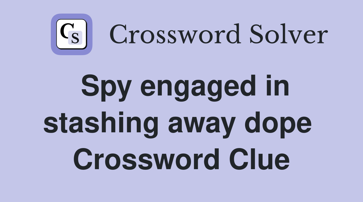 Spy engaged in stashing away dope  Crossword Clue