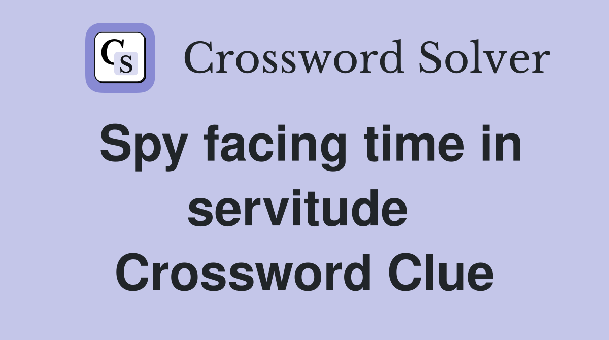 Spy facing time in servitude  Crossword Clue