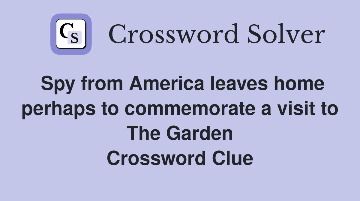 Spy from America leaves home perhaps to commemorate a visit to The Garden Crossword Clue