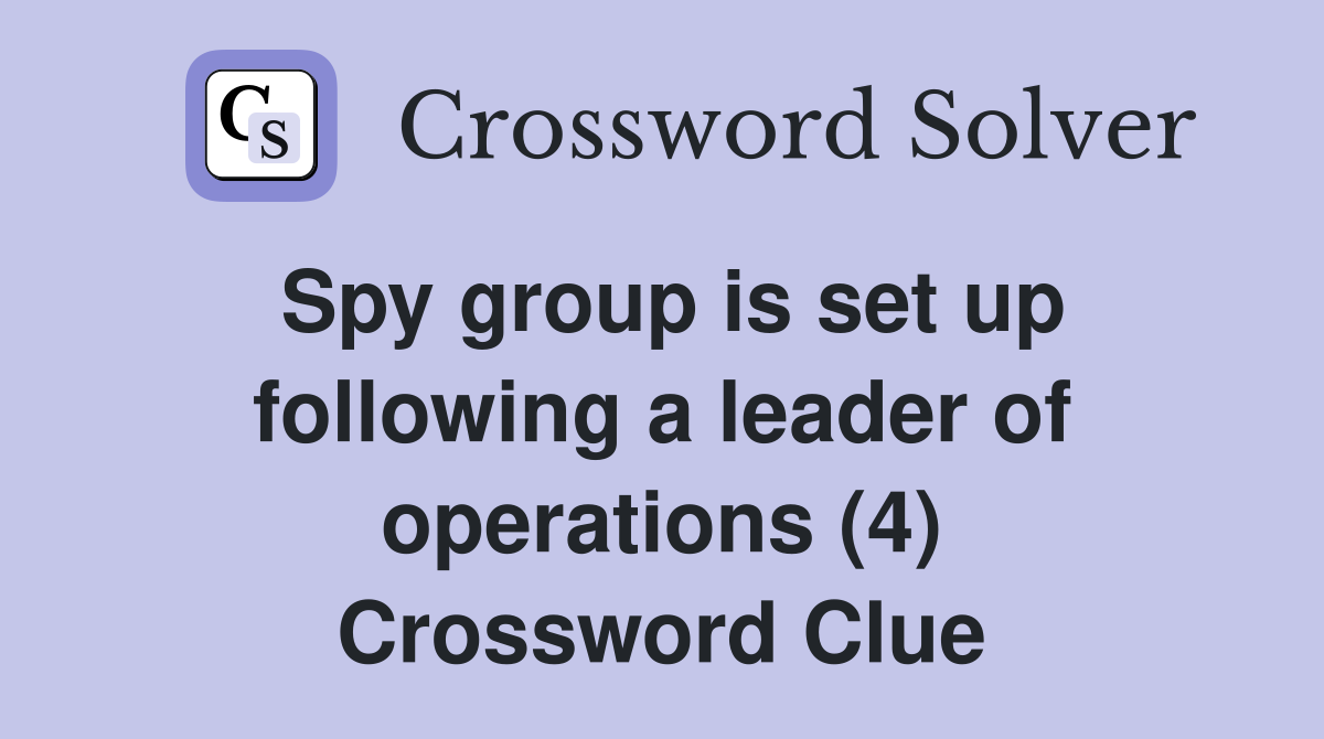 Spy group is set up following a leader of operations (4) Crossword Clue