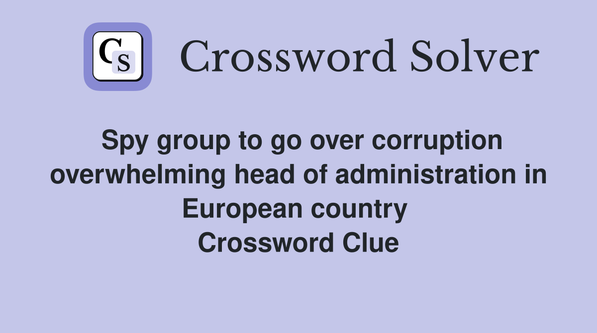 Spy group to go over corruption overwhelming head of administration in European country  Crossword Clue