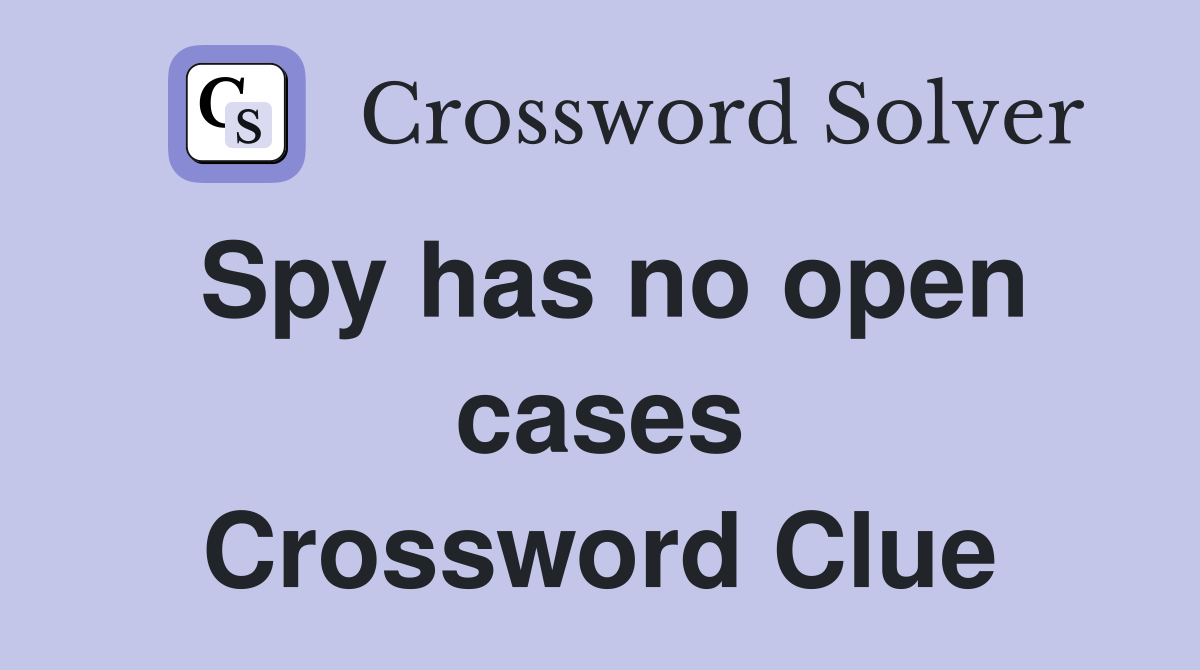Spy has no open cases Crossword Clue