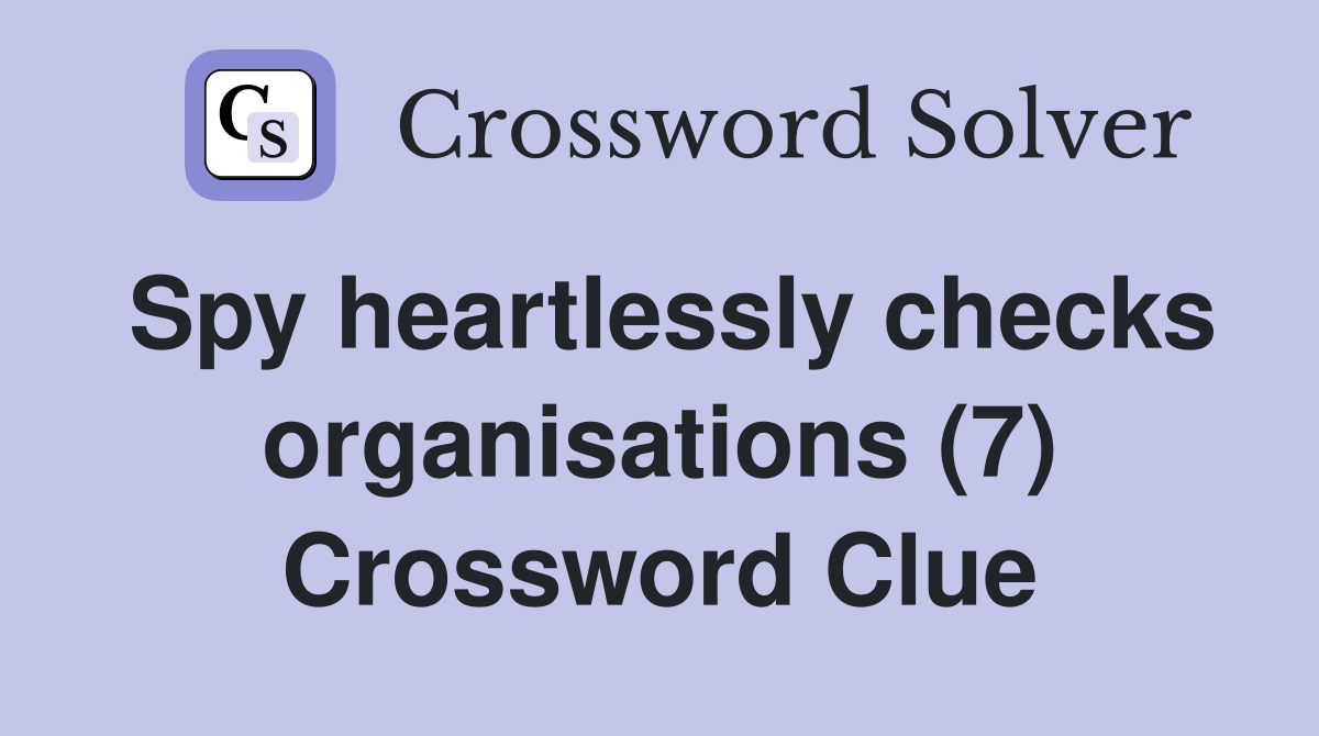 Spy heartlessly checks organisations (7) Crossword Clue