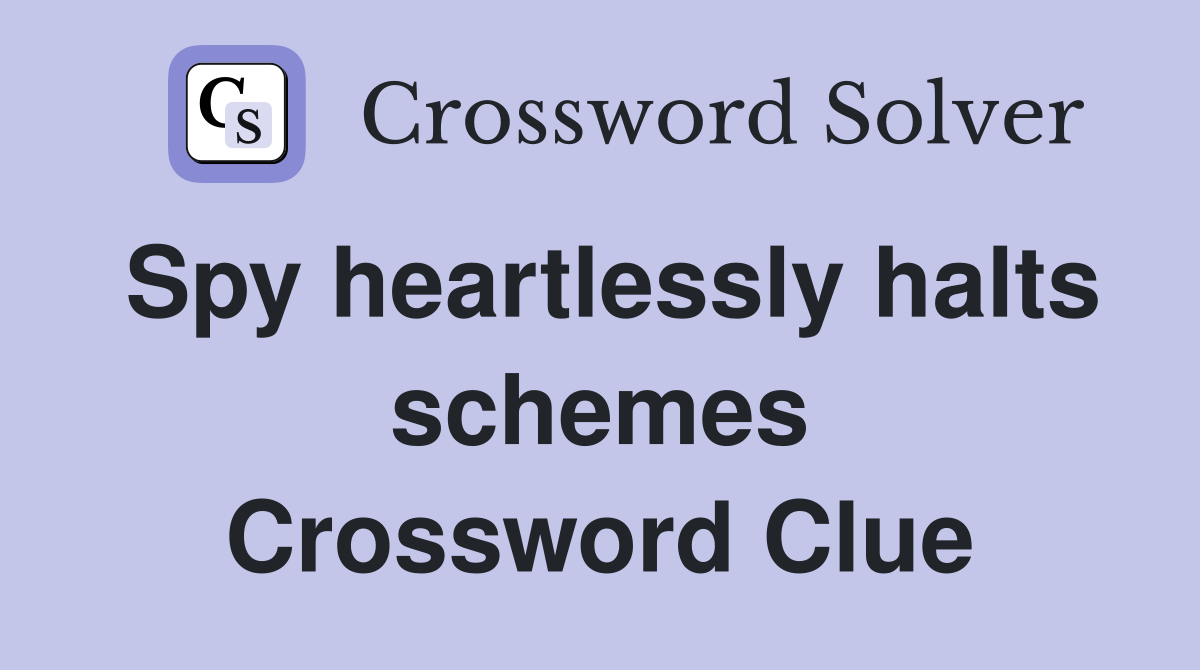 Spy heartlessly halts schemes Crossword Clue