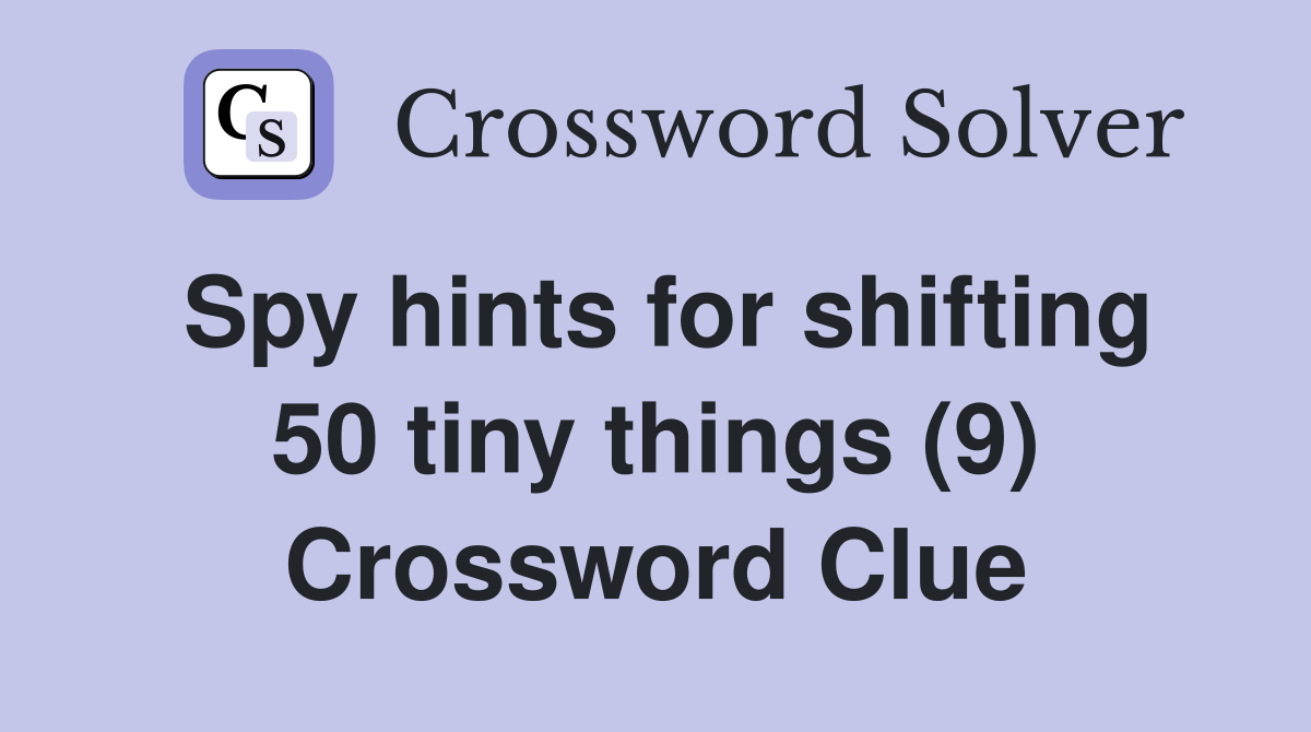 Spy hints for shifting 50 tiny things (9) Crossword Clue