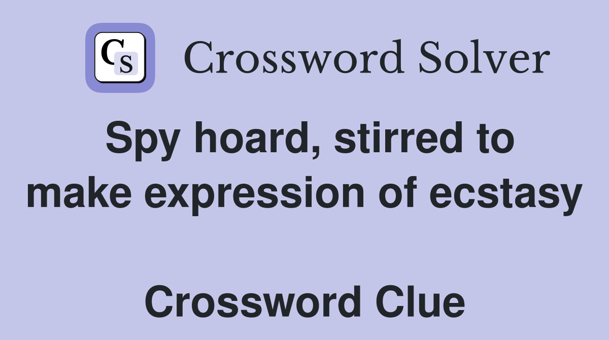 Spy hoard, stirred to make expression of ecstasy  Crossword Clue