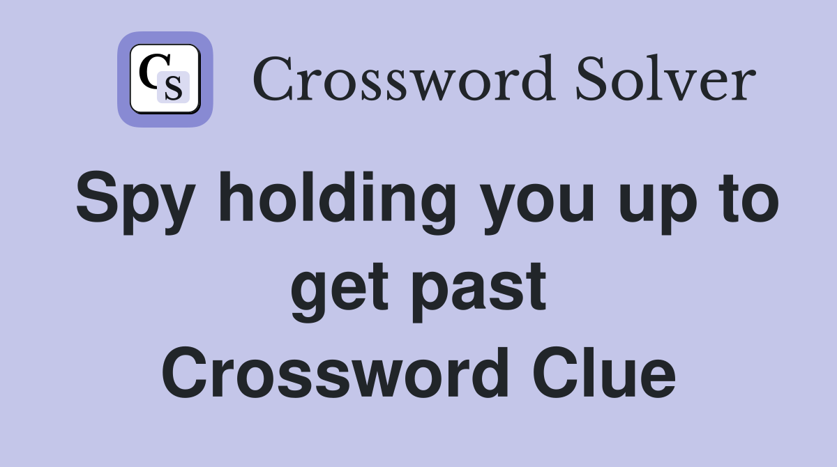 Spy holding you up to get past Crossword Clue