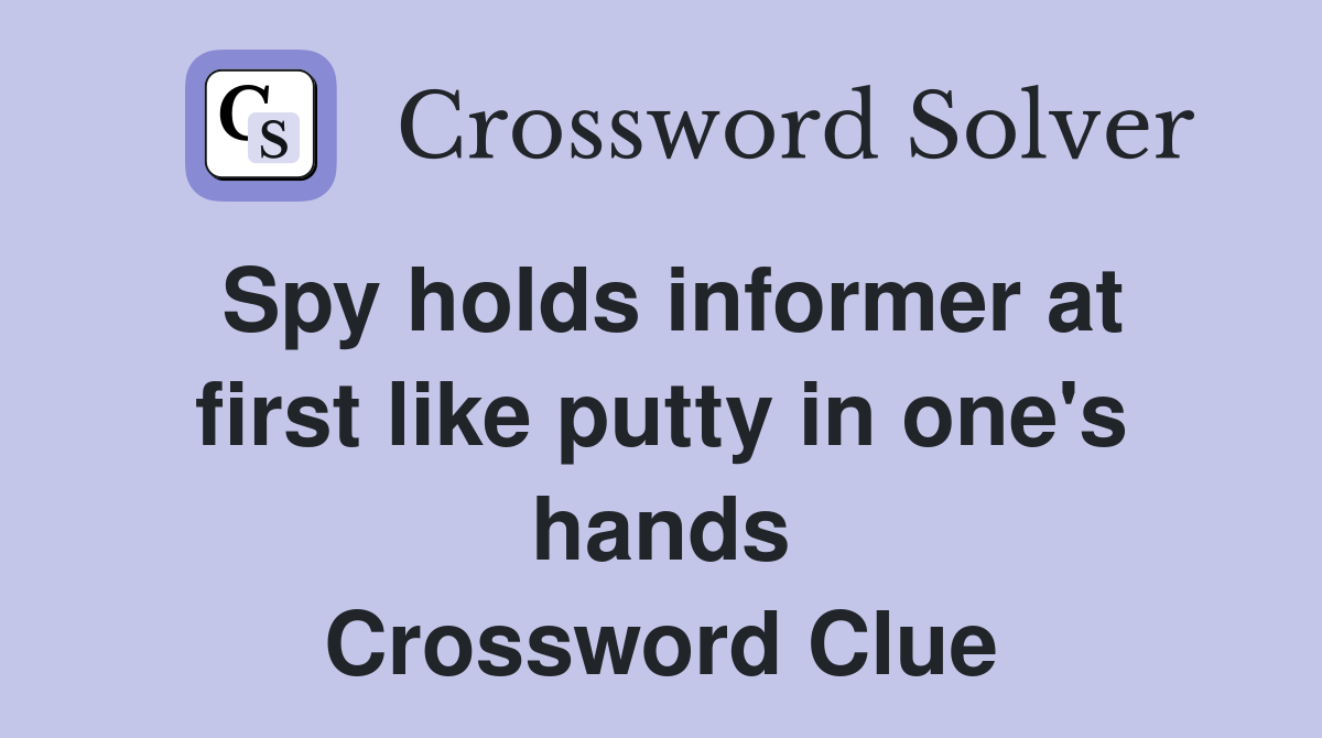Spy holds informer at first like putty in one's hands Crossword Clue