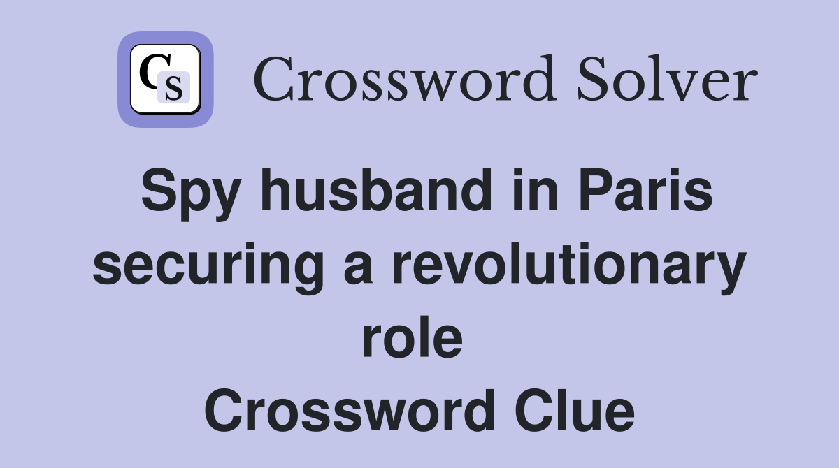 Spy husband in Paris securing a revolutionary role  Crossword Clue