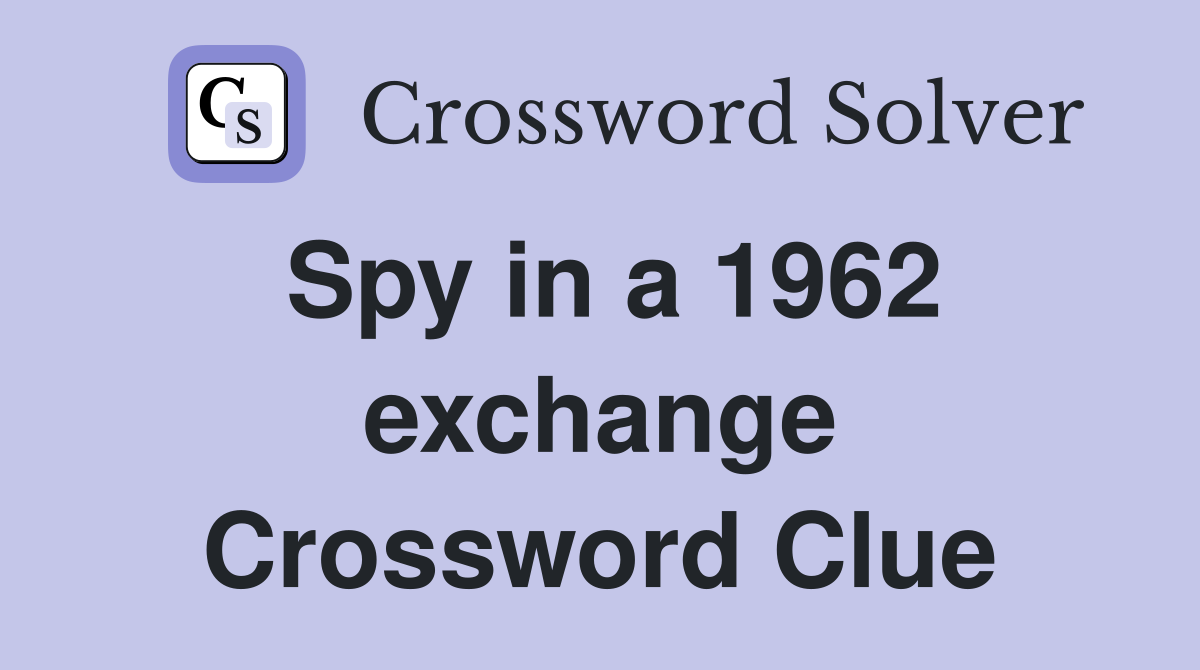Spy in a 1962 exchange Crossword Clue