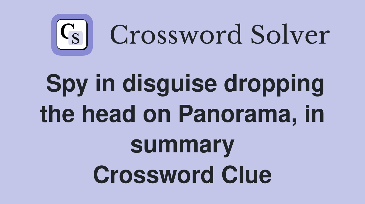 Spy in disguise dropping the head on Panorama, in summary Crossword Clue