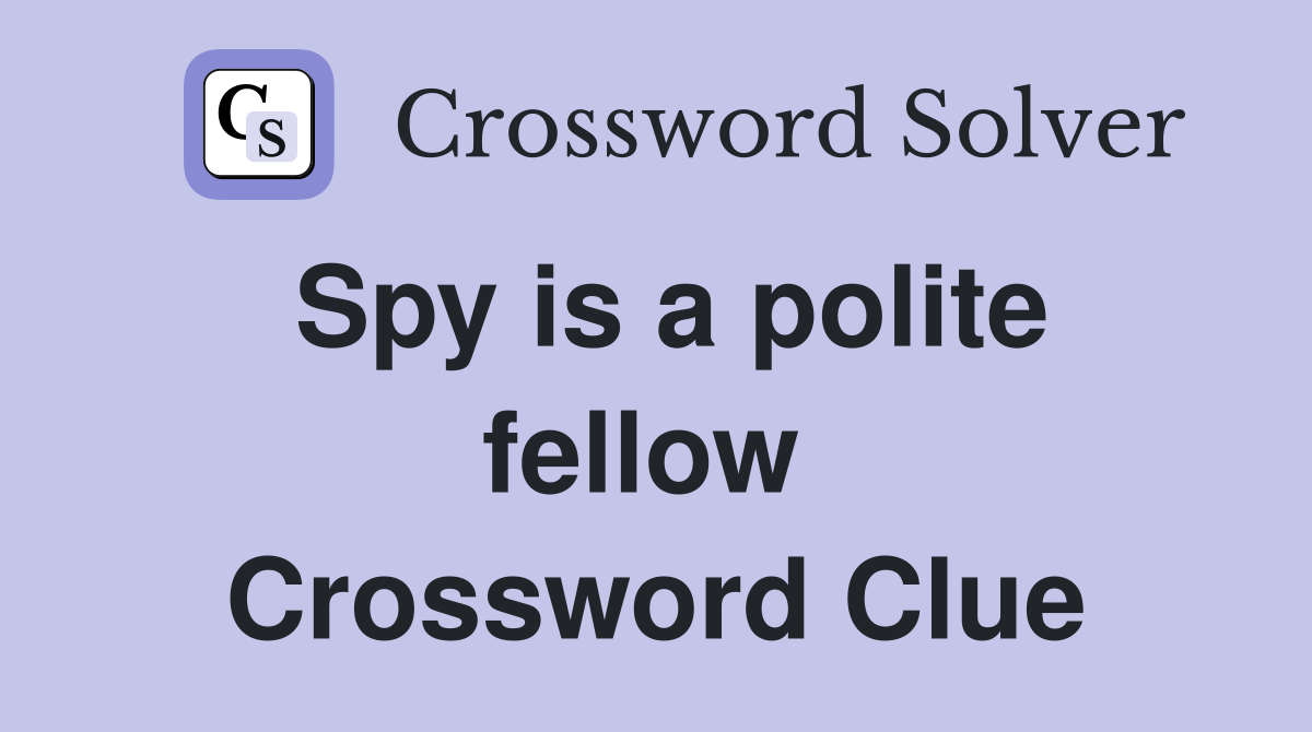 Spy is a polite fellow  Crossword Clue