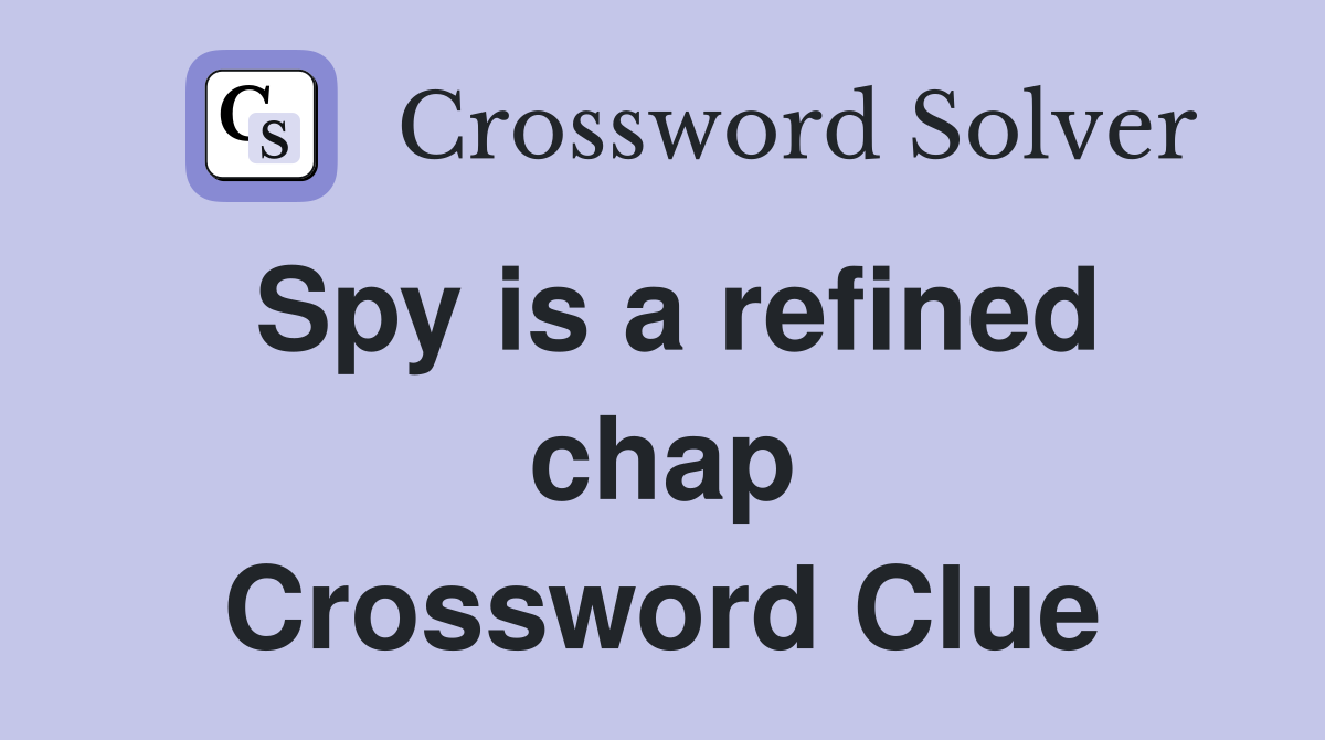 Spy is a refined chap Crossword Clue