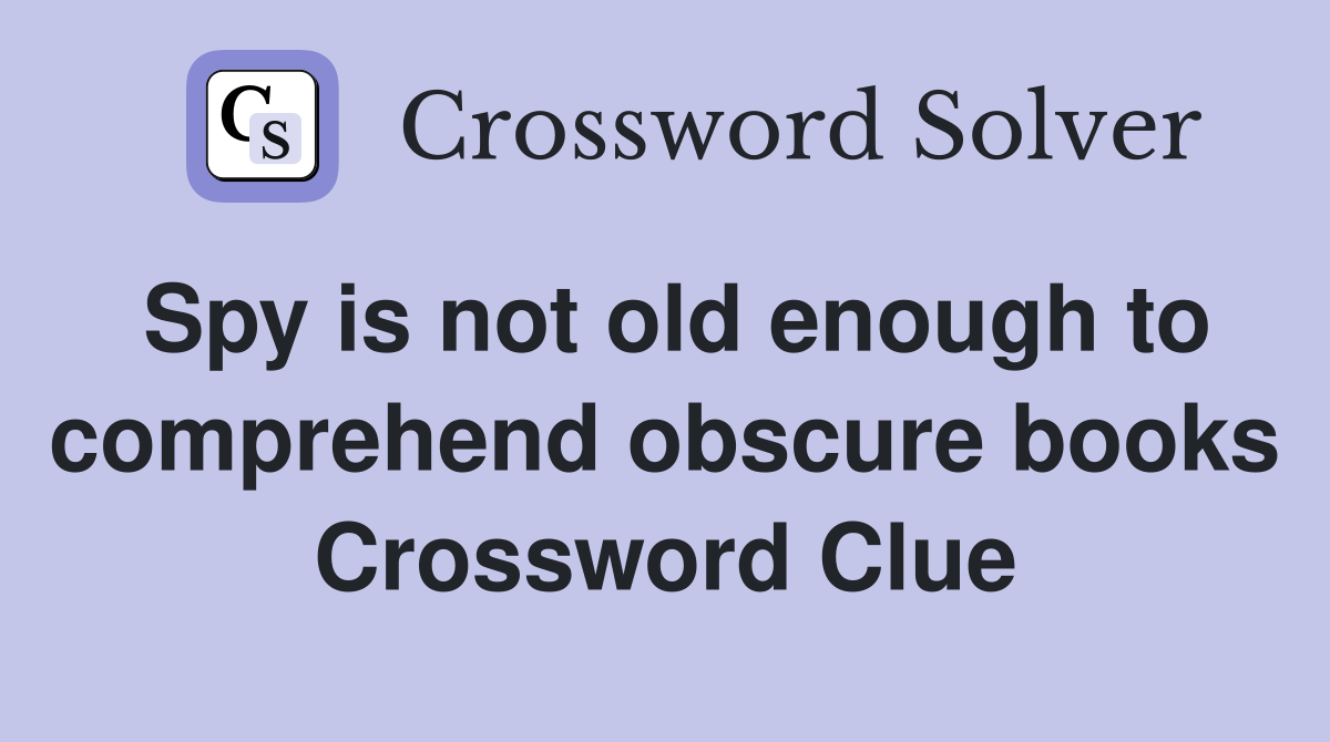 Spy is not old enough to comprehend obscure books Crossword Clue