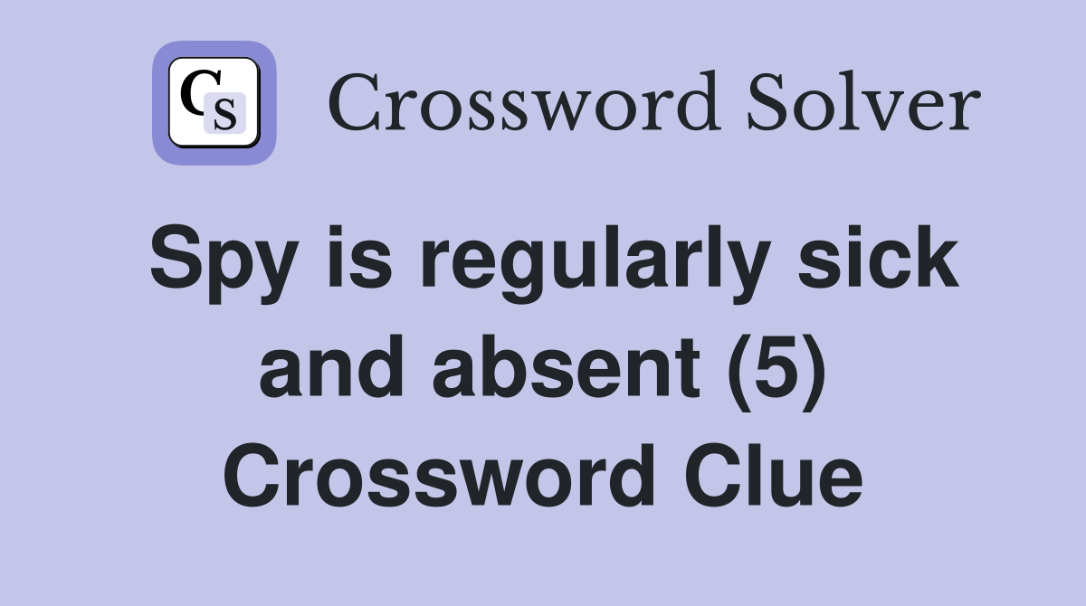 Spy is regularly sick and absent (5) Crossword Clue
