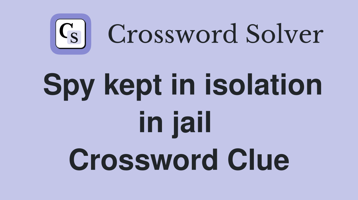 Spy kept in isolation in jail  Crossword Clue