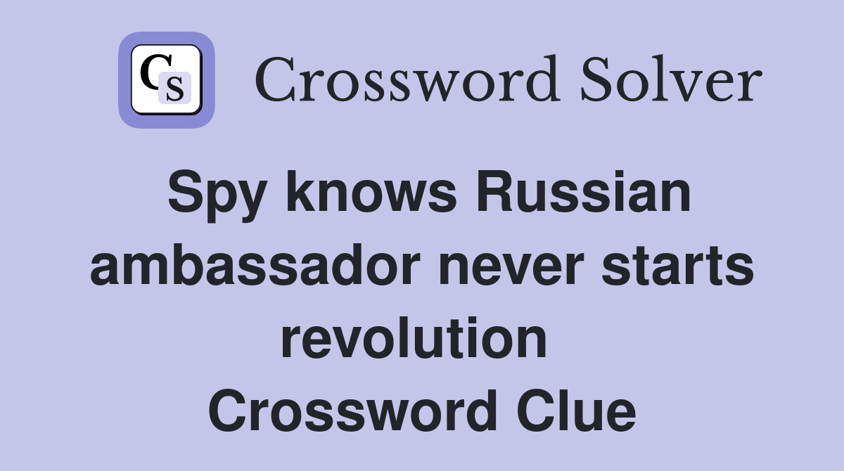 Spy knows Russian ambassador never starts revolution  Crossword Clue