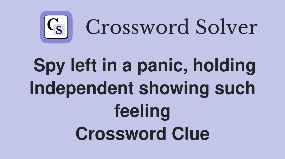 Spy left in a panic, holding Independent showing such feeling Crossword Clue