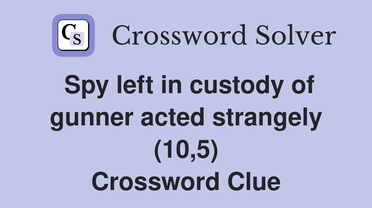 Spy left in custody of gunner acted strangely (10,5) Crossword Clue