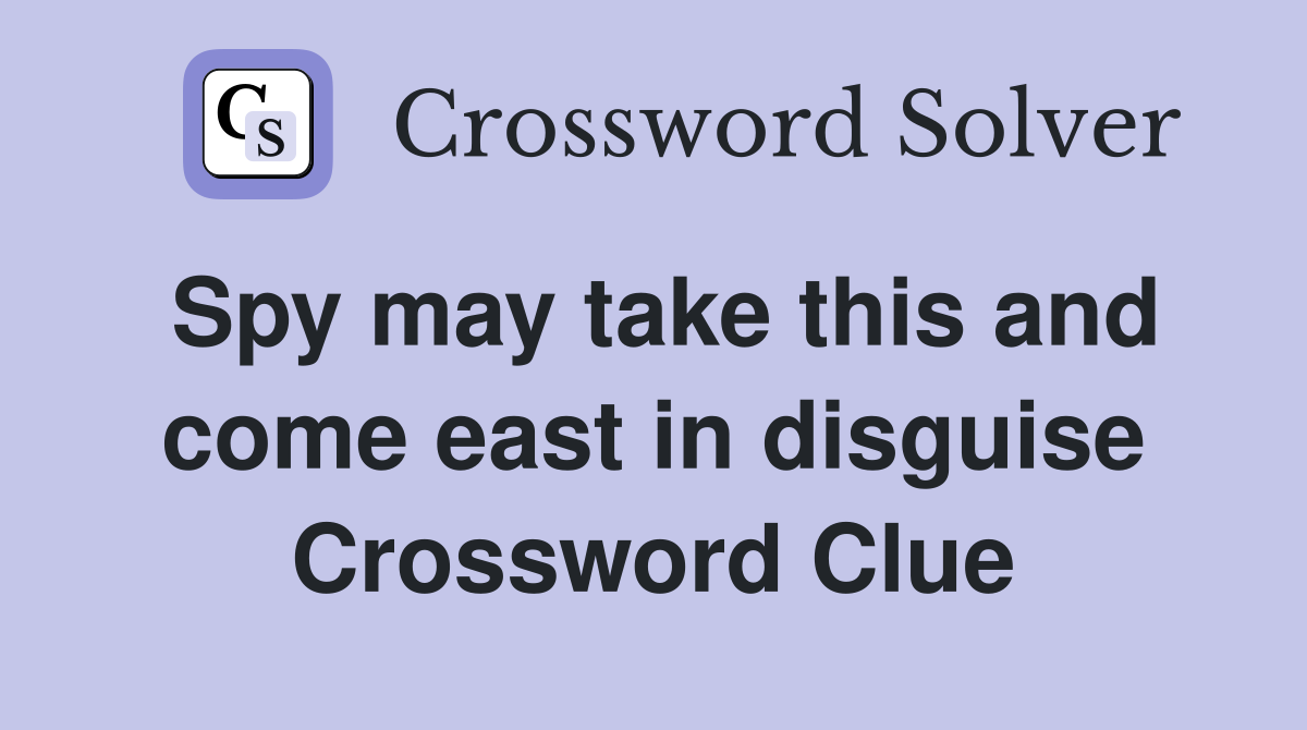 Spy may take this and come east in disguise Crossword Clue