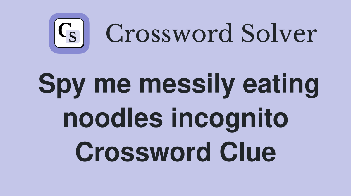 Spy me messily eating noodles incognito Crossword Clue