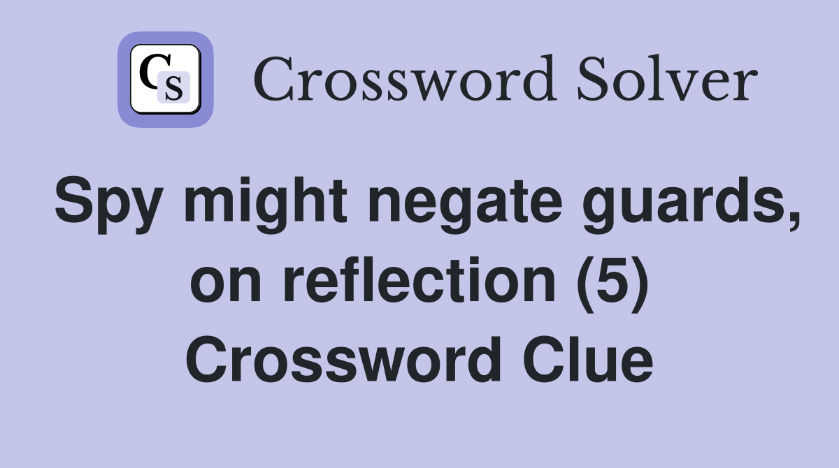 Spy might negate guards, on reflection (5) Crossword Clue