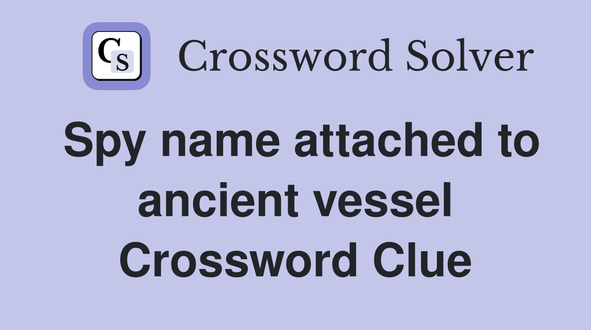 Spy name attached to ancient vessel Crossword Clue