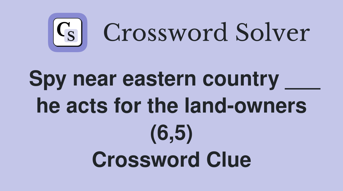 Spy near eastern country ___ he acts for the land-owners (6,5) Crossword Clue
