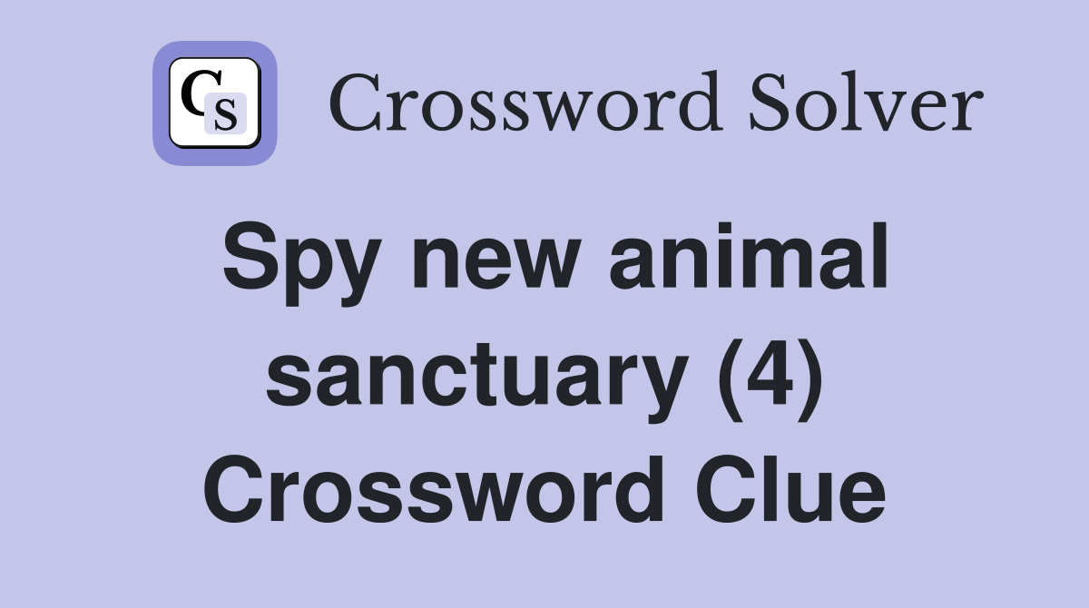Spy new animal sanctuary (4) Crossword Clue